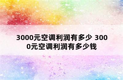 3000元空调利润有多少 3000元空调利润有多少钱